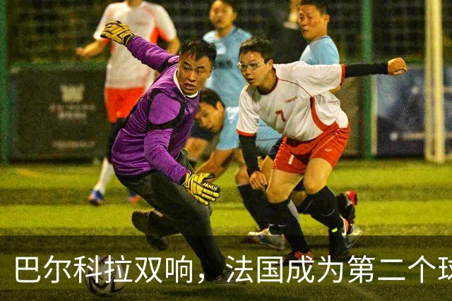 巴尔科拉双响，法国成为第二个球员欧冠总进球达千球的国家